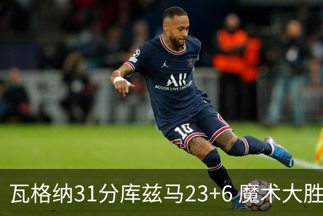 瓦格纳31分库兹马23+6 魔术大胜奇才取得8连胜